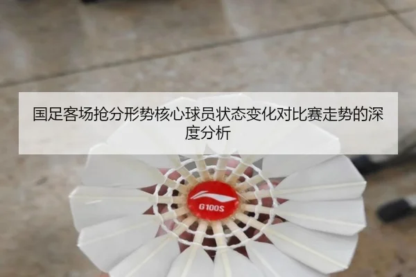 国足客场抢分形势核心球员状态变化对比赛走势的深度分析